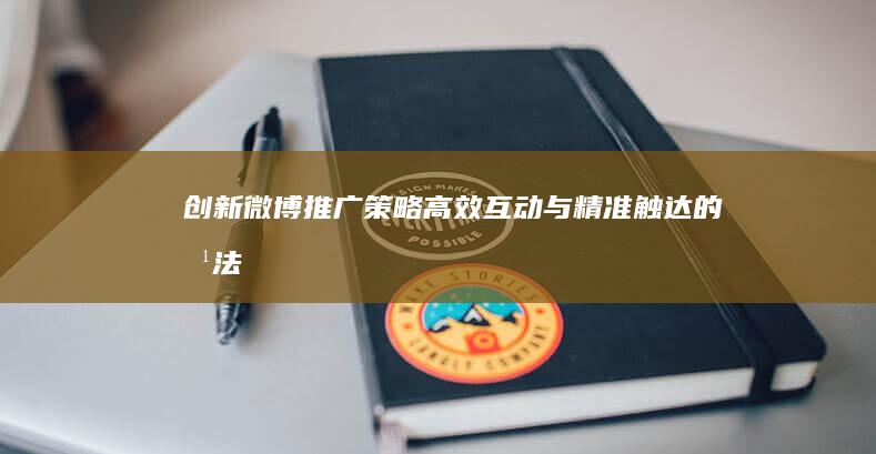 创新微博推广策略：高效互动与精准触达的方法